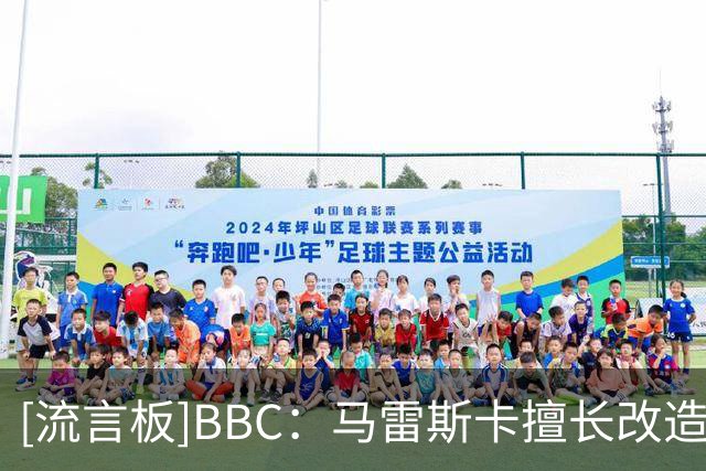 [流言板]BBC：马雷斯卡擅长改造球员，即使罗德里离队他也能带好曼城-国际足球-国际足球资讯-虎扑社区